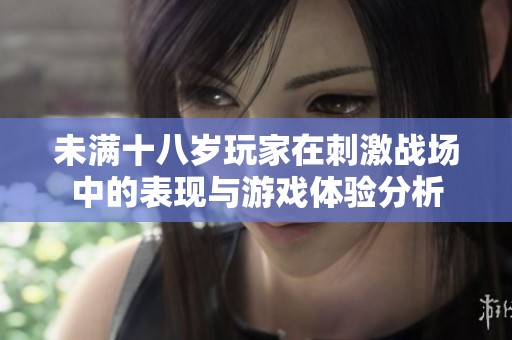 未满十八岁玩家在刺激战场中的表现与游戏体验分析