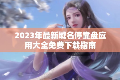 2023年最新域名停靠盘应用大全免费下载指南