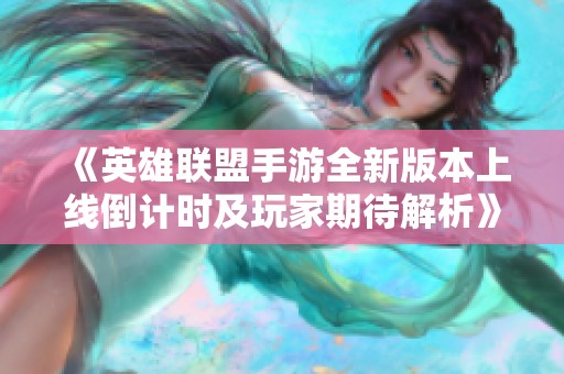 《英雄联盟手游全新版本上线倒计时及玩家期待解析》