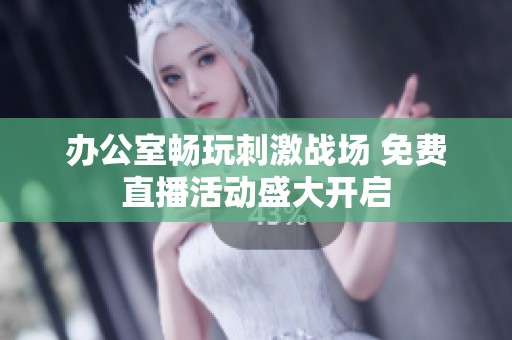 办公室畅玩刺激战场 免费直播活动盛大开启