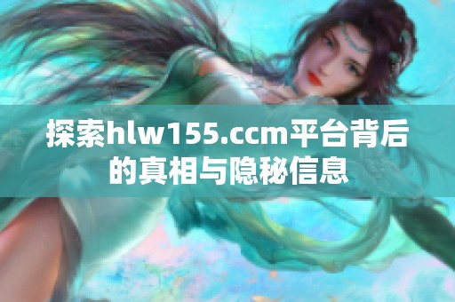 探索hlw155.ccm平台背后的真相与隐秘信息