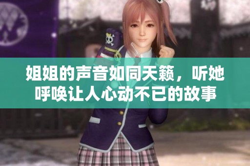 姐姐的声音如同天籁，听她呼唤让人心动不已的故事