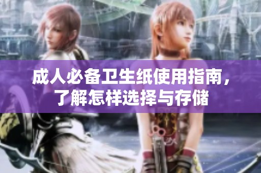 成人必备卫生纸使用指南，了解怎样选择与存储