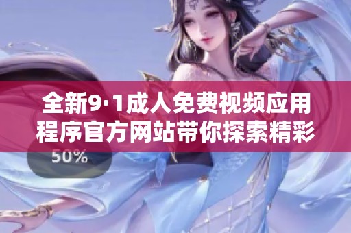 全新9·1成人免费视频应用程序官方网站带你探索精彩内容