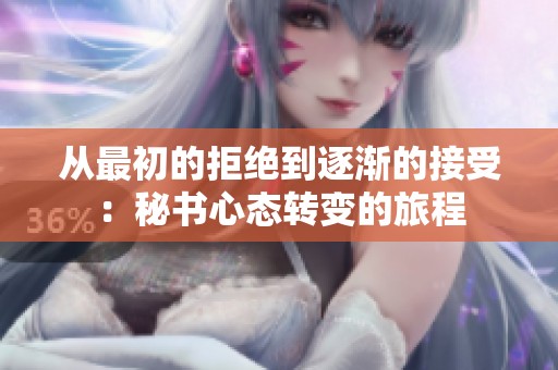 从最初的拒绝到逐渐的接受：秘书心态转变的旅程