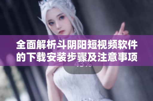 全面解析斗阴阳短视频软件的下载安装步骤及注意事项