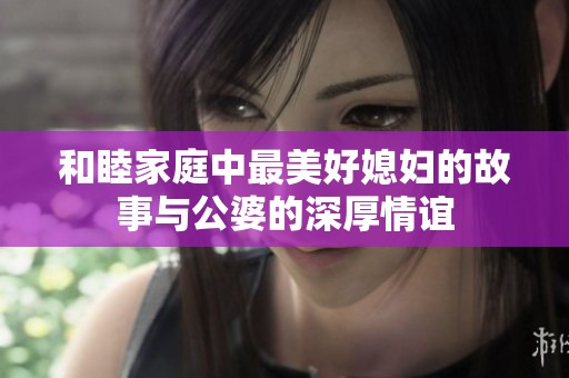 和睦家庭中最美好媳妇的故事与公婆的深厚情谊