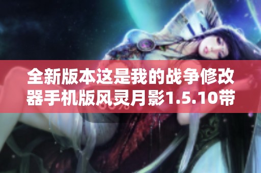 全新版本这是我的战争修改器手机版风灵月影1.5.10带你体验刺激战场
