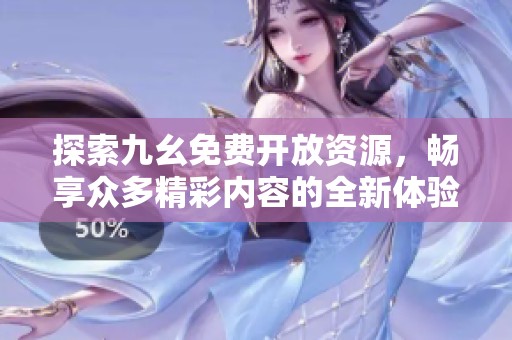 探索九幺免费开放资源，畅享众多精彩内容的全新体验