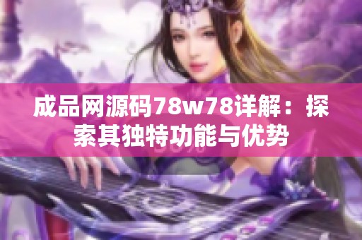 成品网源码78w78详解：探索其独特功能与优势