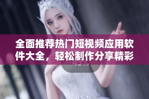 全面推荐热门短视频应用软件大全，轻松制作分享精彩作品
