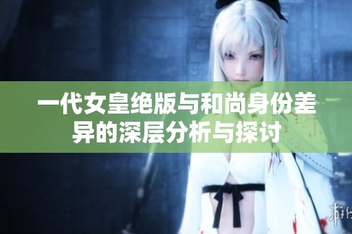 一代女皇绝版与和尚身份差异的深层分析与探讨