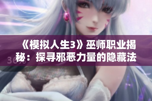 《模拟人生3》巫师职业揭秘：探寻邪恶力量的隐藏法师解锁秘籍