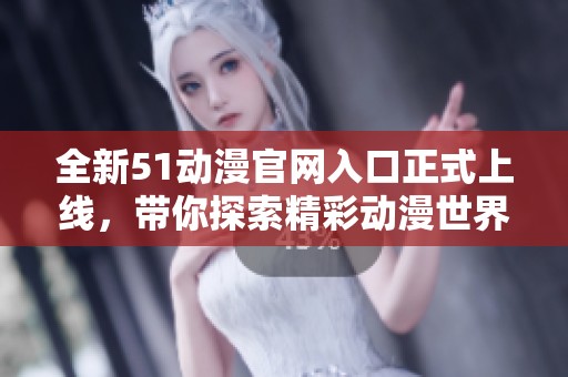 全新51动漫官网入口正式上线，带你探索精彩动漫世界