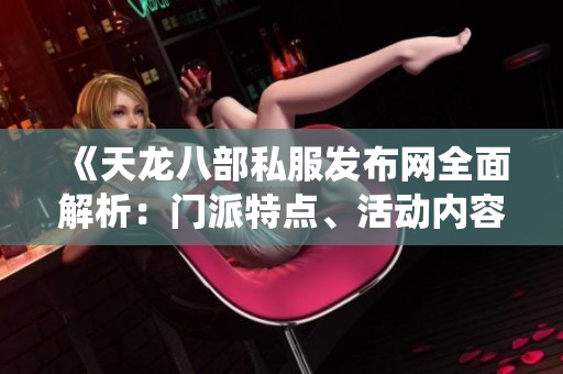 《天龙八部私服发布网全面解析：门派特点、活动内容、装备系统与技能攻略》