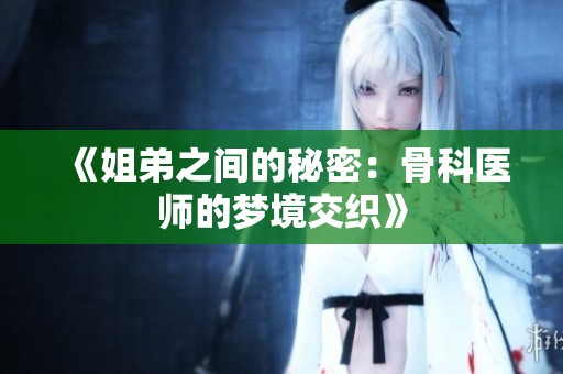 《姐弟之间的秘密：骨科医师的梦境交织》
