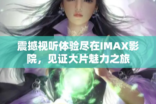 震撼视听体验尽在IMAX影院，见证大片魅力之旅