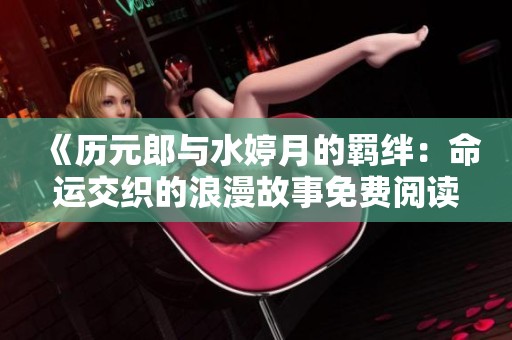 《历元郎与水婷月的羁绊：命运交织的浪漫故事免费阅读》