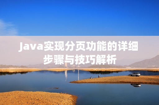 Java实现分页功能的详细步骤与技巧解析