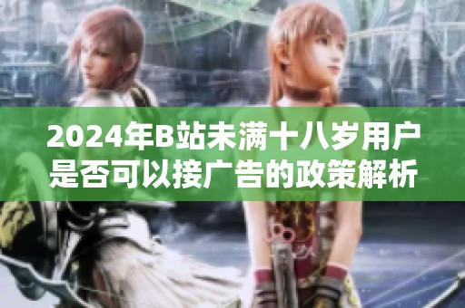 2024年B站未满十八岁用户是否可以接广告的政策解析