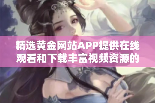 精选黄金网站APP提供在线观看和下载丰富视频资源的攻略