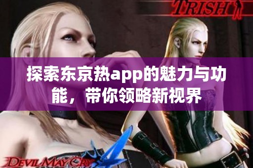 探索东京热app的魅力与功能，带你领略新视界