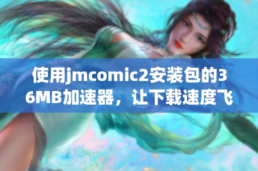 使用jmcomic2安装包的36MB加速器，让下载速度飞起来