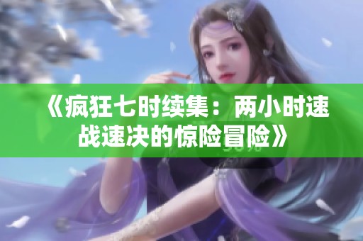 《疯狂七时续集：两小时速战速决的惊险冒险》