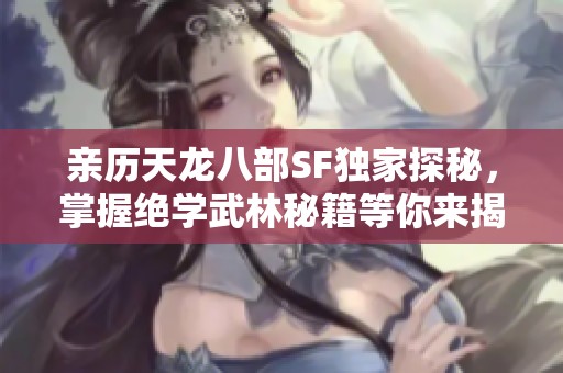 亲历天龙八部SF独家探秘，掌握绝学武林秘籍等你来揭晓！