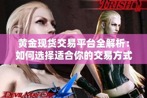黄金现货交易平台全解析：如何选择适合你的交易方式