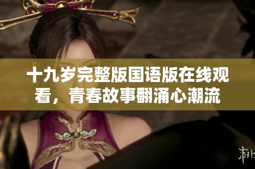十九岁完整版国语版在线观看，青春故事翻涌心潮流