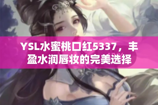 YSL水蜜桃口红5337，丰盈水润唇妆的完美选择