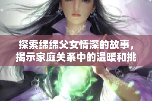 探索绵绵父女情深的故事，揭示家庭关系中的温暖和挑战