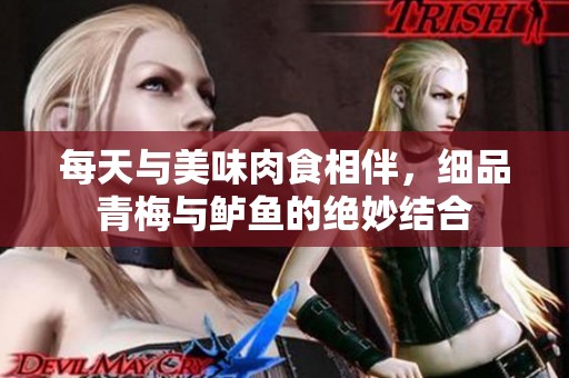 每天与美味肉食相伴，细品青梅与鲈鱼的绝妙结合