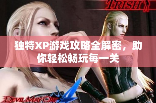 独特XP游戏攻略全解密，助你轻松畅玩每一关
