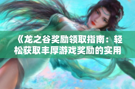 《龙之谷奖励领取指南：轻松获取丰厚游戏奖励的实用技巧》