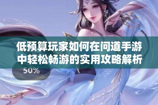 低预算玩家如何在问道手游中轻松畅游的实用攻略解析