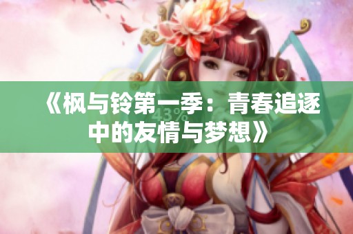 《枫与铃第一季：青春追逐中的友情与梦想》
