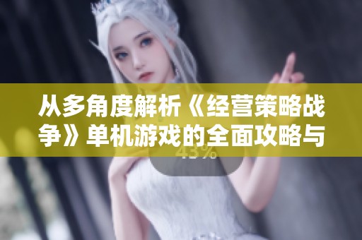 从多角度解析《经营策略战争》单机游戏的全面攻略与体验分享