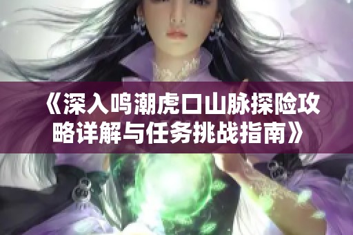 《深入鸣潮虎口山脉探险攻略详解与任务挑战指南》