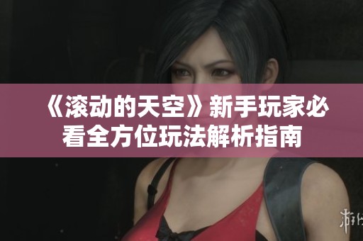 《滚动的天空》新手玩家必看全方位玩法解析指南