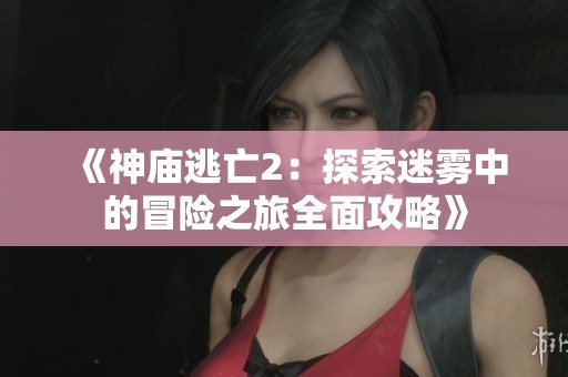 《神庙逃亡2：探索迷雾中的冒险之旅全面攻略》