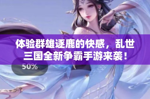 体验群雄逐鹿的快感，乱世三国全新争霸手游来袭！