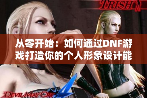 从零开始：如何通过DNF游戏打造你的个人形象设计能力之美学转变