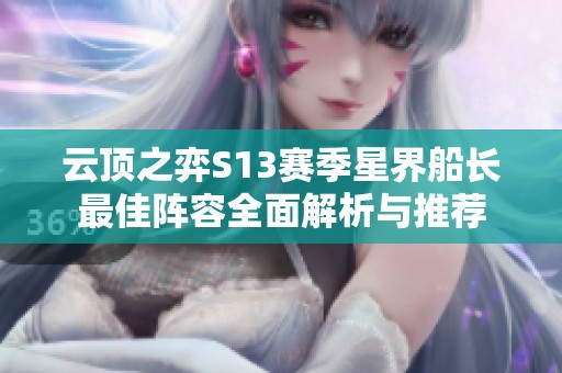 云顶之弈S13赛季星界船长最佳阵容全面解析与推荐