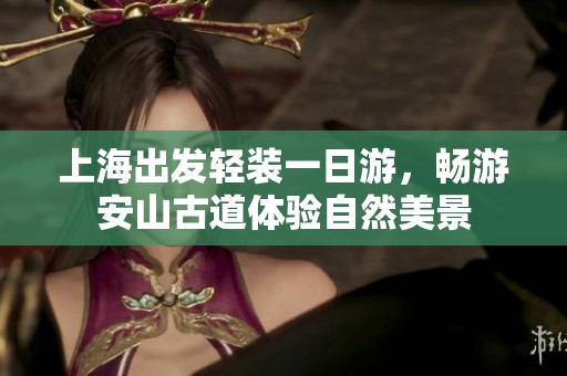 上海出发轻装一日游，畅游安山古道体验自然美景