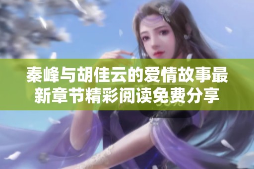 秦峰与胡佳云的爱情故事最新章节精彩阅读免费分享