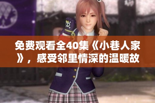 免费观看全40集《小巷人家》，感受邻里情深的温暖故事