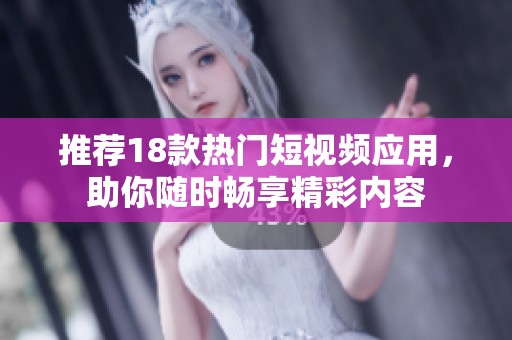 推荐18款热门短视频应用，助你随时畅享精彩内容