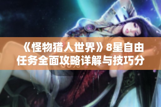 《怪物猎人世界》8星自由任务全面攻略详解与技巧分享
